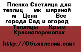 Пленка Светлица для теплиц 150 мк, шириной 6 м › Цена ­ 420 - Все города Сад и огород » Теплицы   . Крым,Красноперекопск